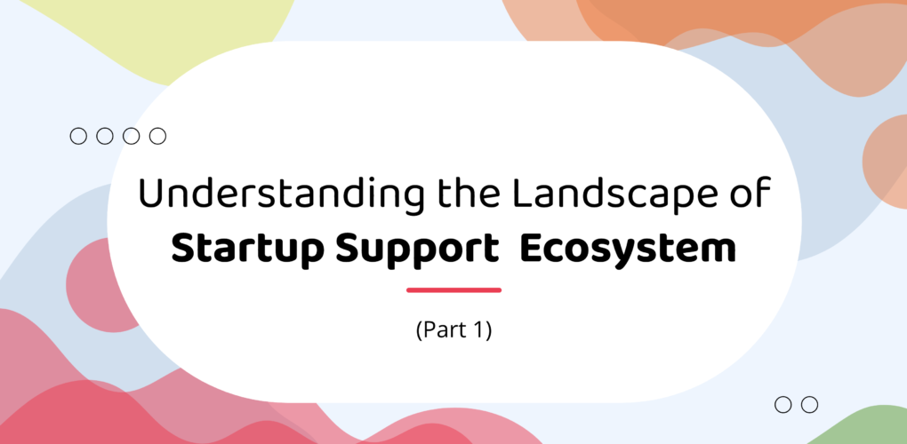 Understanding the Landscape of Startup Support  Ecosystem (Part 1)